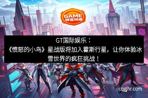 GT国际娱乐：《愤怒的小鸟》星战版将加入霍斯行星，让你体验冰雪世界的疯狂挑战！